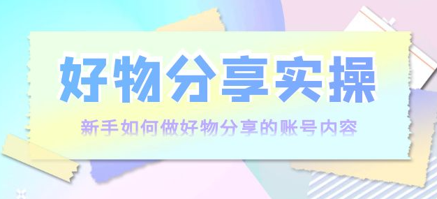 图片[1]-好物分享实操课程：新手如何做好物分享，实操教学！-虚拟货源网