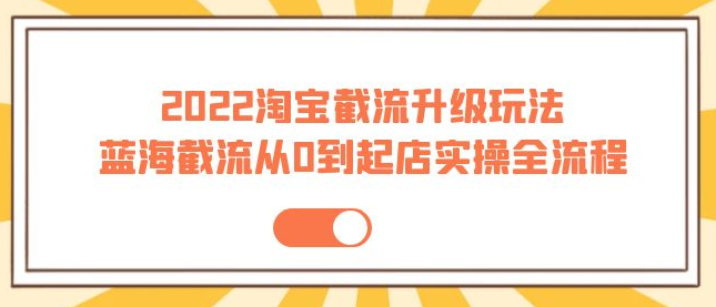 图片[1]-2022淘宝截流玩法课程：从0到起店实操蓝海截流全流程（外面售价998）-虚拟货源网