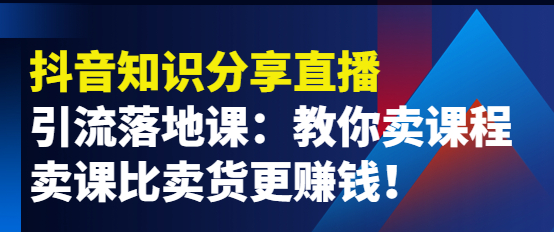 图片[1]-抖音知识分享引流落地课：教你卖课程，卖课比卖货更赚钱！-虚拟货源网