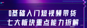 短视频带货教程：0基础入门短视频带货，七大板块重点能力教学-虚拟货源网