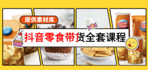 抖音零食带货课程：从0到1搭建账号涨粉卖货（提供全套课程素材库）-虚拟货源网