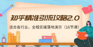 知乎精准引流教程，全程实操落地演示，适合各行业（16节课）-虚拟货源网